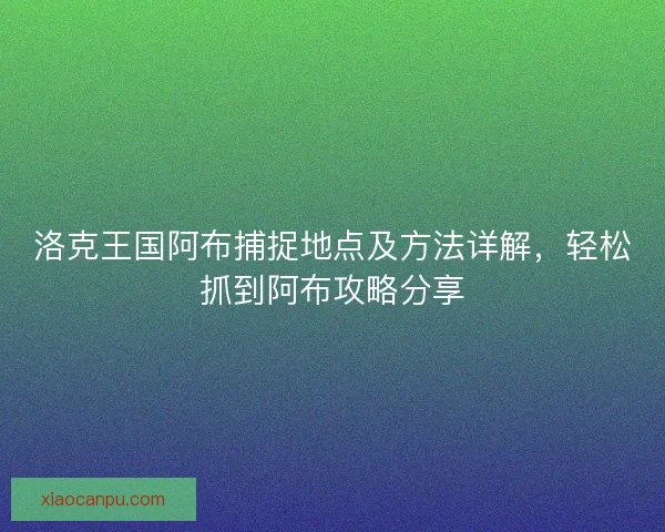 洛克王国阿布捕捉地点及方法详解，轻松抓到阿布攻略分享