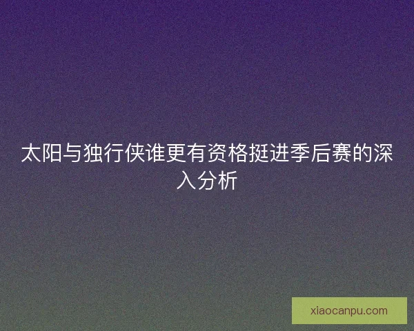 太阳与独行侠谁更有资格挺进季后赛的深入分析
