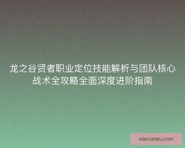 龙之谷贤者职业定位技能解析与团队核心战术全攻略全面深度进阶指南