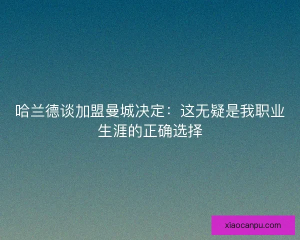 哈兰德谈加盟曼城决定：这无疑是我职业生涯的正确选择