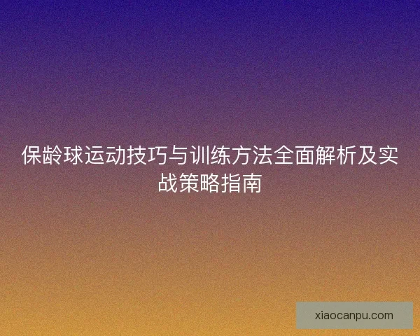 保龄球运动技巧与训练方法全面解析及实战策略指南